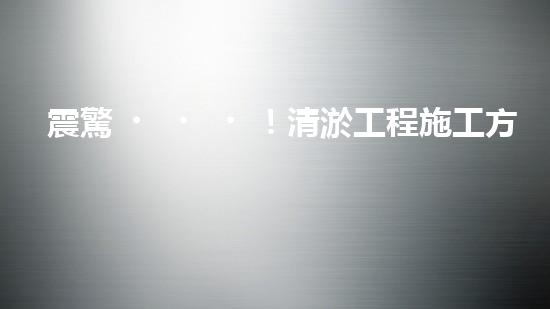 震驚！清淤工程施工方法這么多，你都知道嗎？